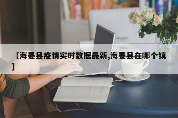 【海晏县疫情实时数据最新,海晏县在哪个镇】
