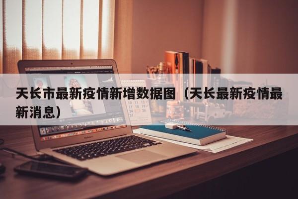 天长市最新疫情新增数据图（天长最新疫情最新消息）