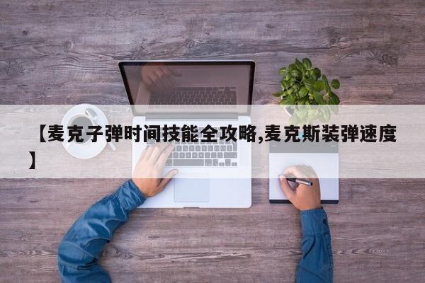 【麦克子弹时间技能全攻略,麦克斯装弹速度】