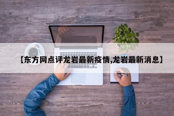 【东方网点评龙岩最新疫情,龙岩最新消息】