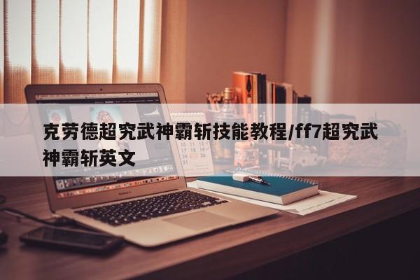 克劳德超究武神霸斩技能教程/ff7超究武神霸斩英文