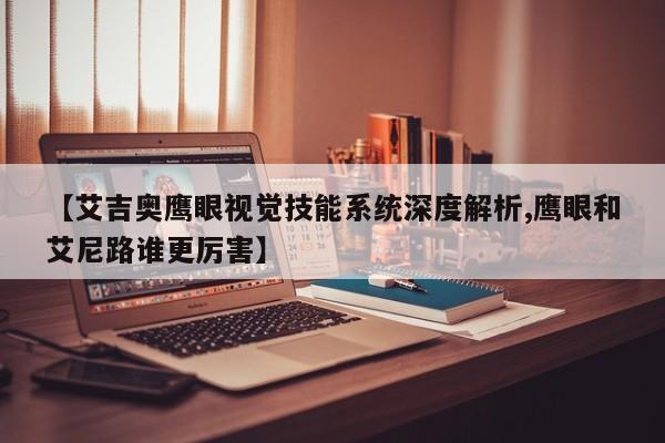 【艾吉奥鹰眼视觉技能系统深度解析,鹰眼和艾尼路谁更厉害】
