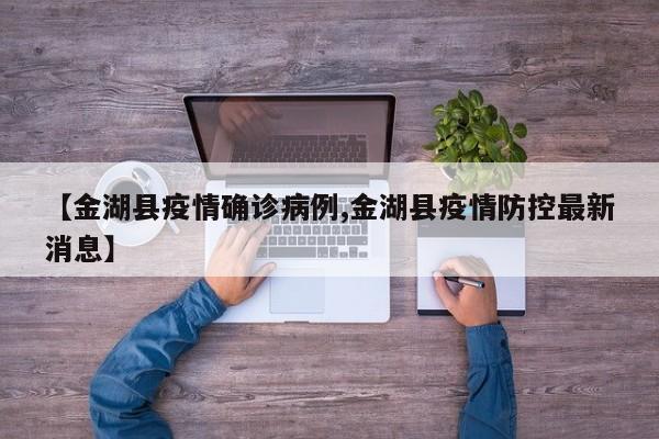 【金湖县疫情确诊病例,金湖县疫情防控最新消息】