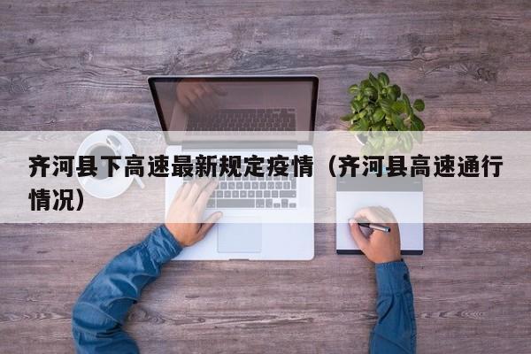 齐河县下高速最新规定疫情（齐河县高速通行情况）
