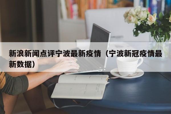 新浪新闻点评宁波最新疫情（宁波新冠疫情最新数据）