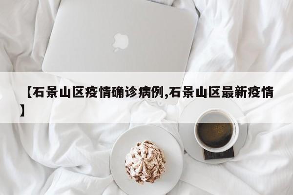【石景山区疫情确诊病例,石景山区最新疫情】
