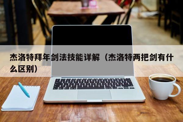 杰洛特拜年剑法技能详解（杰洛特两把剑有什么区别）