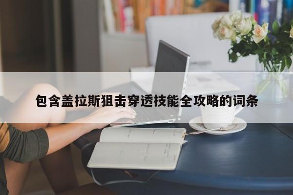 包含盖拉斯狙击穿透技能全攻略的词条