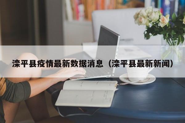滦平县疫情最新数据消息（滦平县最新新闻）