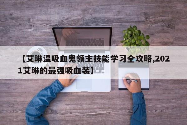 【艾琳温吸血鬼领主技能学习全攻略,2021艾琳的最强吸血装】