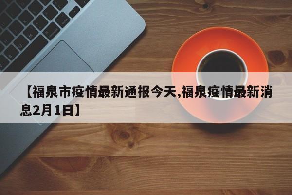 【福泉市疫情最新通报今天,福泉疫情最新消息2月1日】