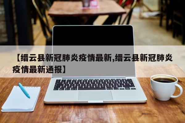 【缙云县新冠肺炎疫情最新,缙云县新冠肺炎疫情最新通报】