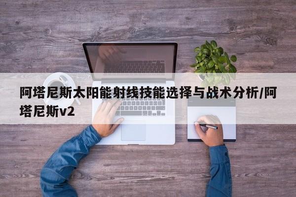 阿塔尼斯太阳能射线技能选择与战术分析/阿塔尼斯v2