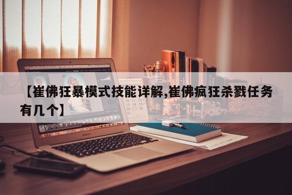 【崔佛狂暴模式技能详解,崔佛疯狂杀戮任务有几个】