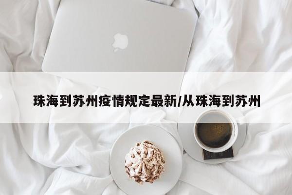 珠海到苏州疫情规定最新/从珠海到苏州