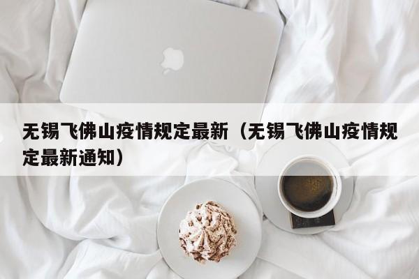 无锡飞佛山疫情规定最新（无锡飞佛山疫情规定最新通知）