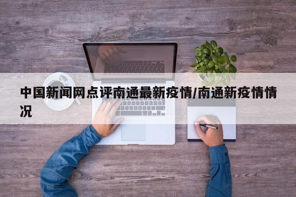 中国新闻网点评南通最新疫情/南通新疫情情况