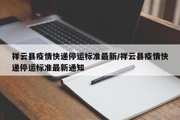 祥云县疫情快递停运标准最新/祥云县疫情快递停运标准最新通知