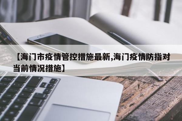 【海门市疫情管控措施最新,海门疫情防指对当前情况措施】