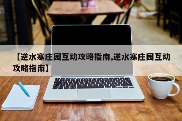 【逆水寒庄园互动攻略指南,逆水寒庄园互动攻略指南】