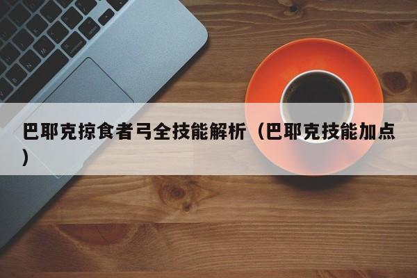 巴耶克掠食者弓全技能解析（巴耶克技能加点）