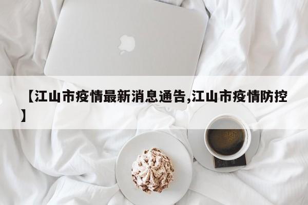 【江山市疫情最新消息通告,江山市疫情防控】
