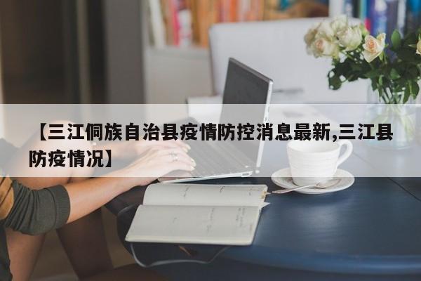 【三江侗族自治县疫情防控消息最新,三江县防疫情况】