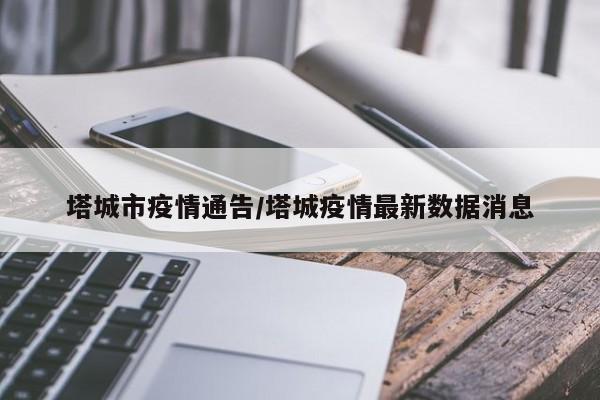 塔城市疫情通告/塔城疫情最新数据消息