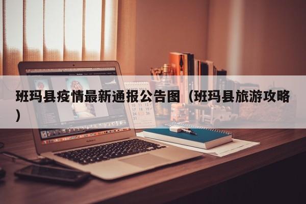 班玛县疫情最新通报公告图（班玛县旅游攻略）