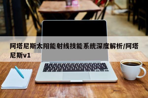 阿塔尼斯太阳能射线技能系统深度解析/阿塔尼斯v1