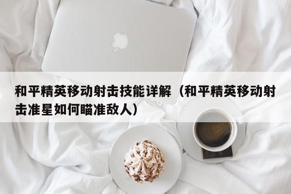 和平精英移动射击技能详解（和平精英移动射击准星如何瞄准敌人）
