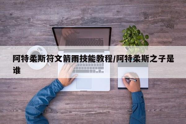 阿特柔斯符文箭雨技能教程/阿特柔斯之子是谁