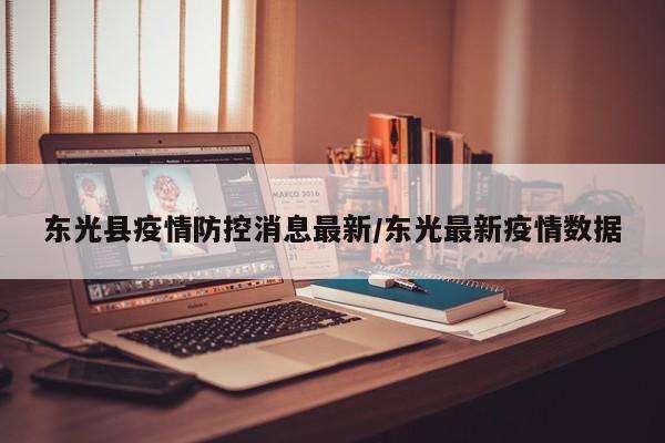 东光县疫情防控消息最新/东光最新疫情数据