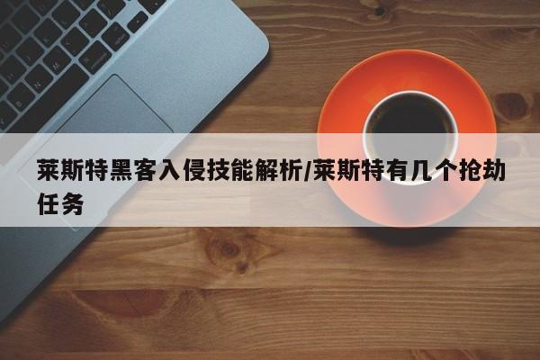 莱斯特黑客入侵技能解析/莱斯特有几个抢劫任务