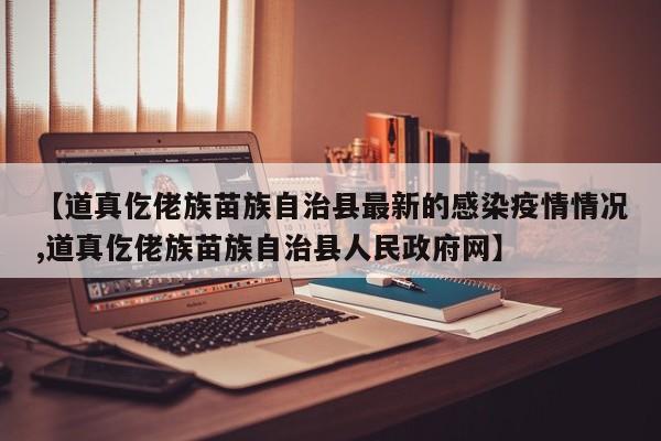 【道真仡佬族苗族自治县最新的感染疫情情况,道真仡佬族苗族自治县人民政府网】