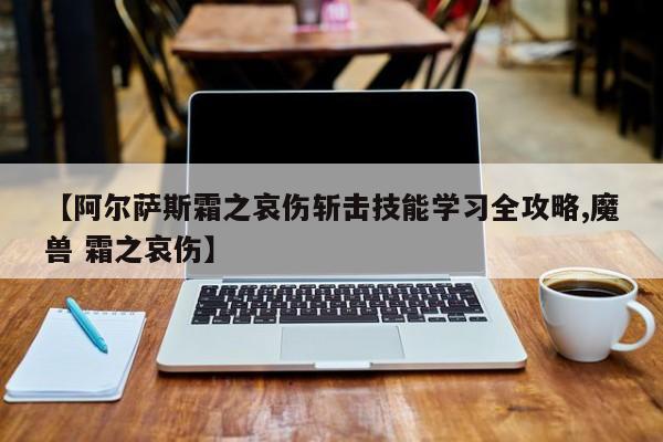 【阿尔萨斯霜之哀伤斩击技能学习全攻略,魔兽 霜之哀伤】