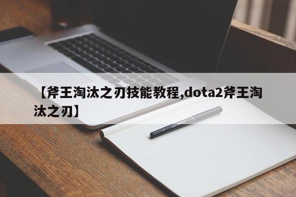 【斧王淘汰之刃技能教程,dota2斧王淘汰之刃】
