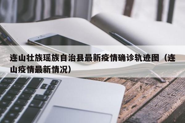 连山壮族瑶族自治县最新疫情确诊轨迹图（连山疫情最新情况）