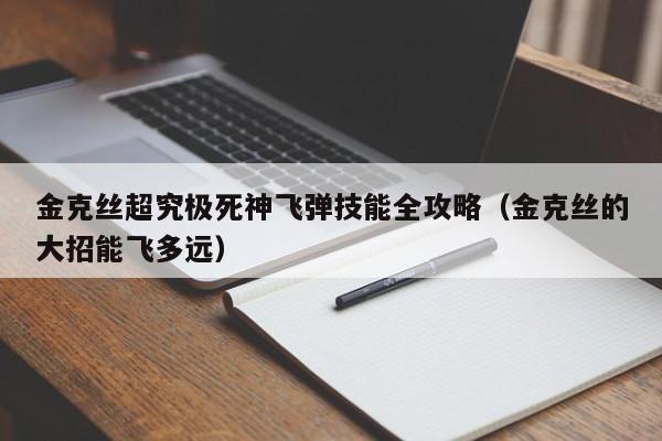 金克丝超究极死神飞弹技能全攻略（金克丝的大招能飞多远）