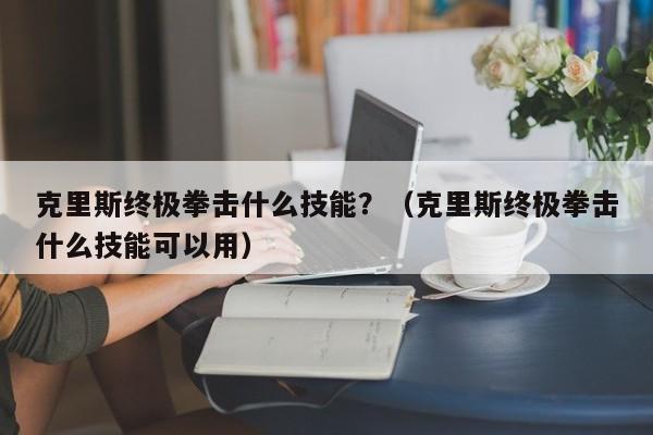 克里斯终极拳击什么技能？（克里斯终极拳击什么技能可以用）
