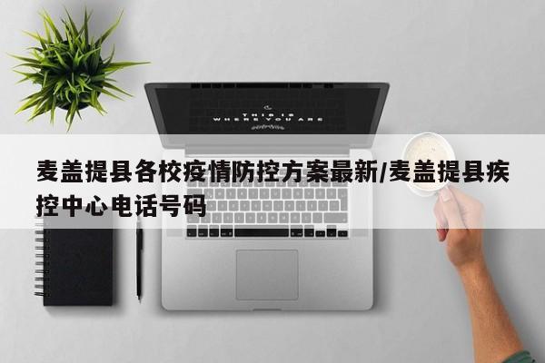 麦盖提县各校疫情防控方案最新/麦盖提县疾控中心电话号码